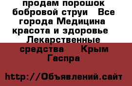 продам порошок бобровой струи - Все города Медицина, красота и здоровье » Лекарственные средства   . Крым,Гаспра